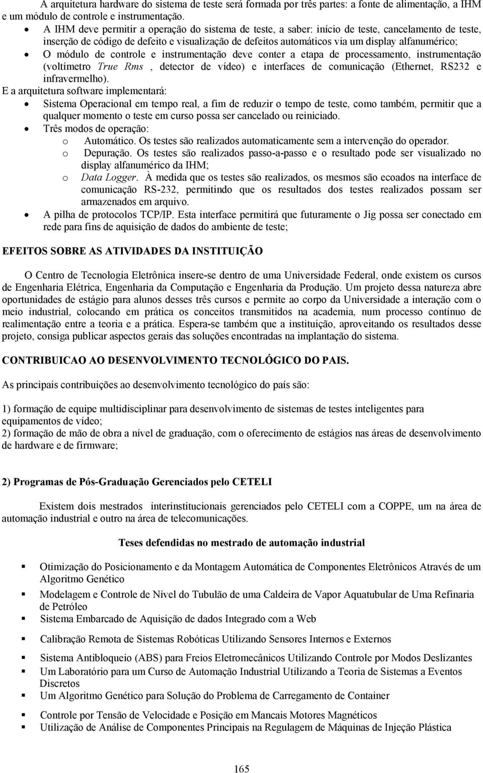 O módulo de controle e instrumentação deve conter a etapa de processamento, instrumentação (voltímetro True Rms, detector de vídeo) e interfaces de comunicação (Ethernet, RS232 e infravermelho).