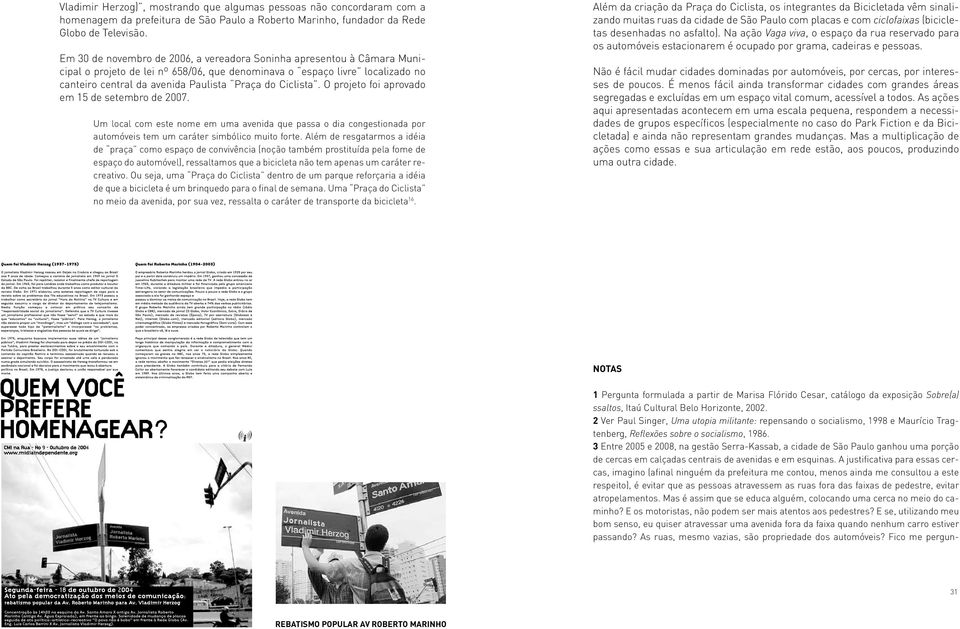 Ciclista. O projeto foi aprovado em 15 de setembro de 2007. Um local com este nome em uma avenida que passa o dia congestionada por automóveis tem um caráter simbólico muito forte.