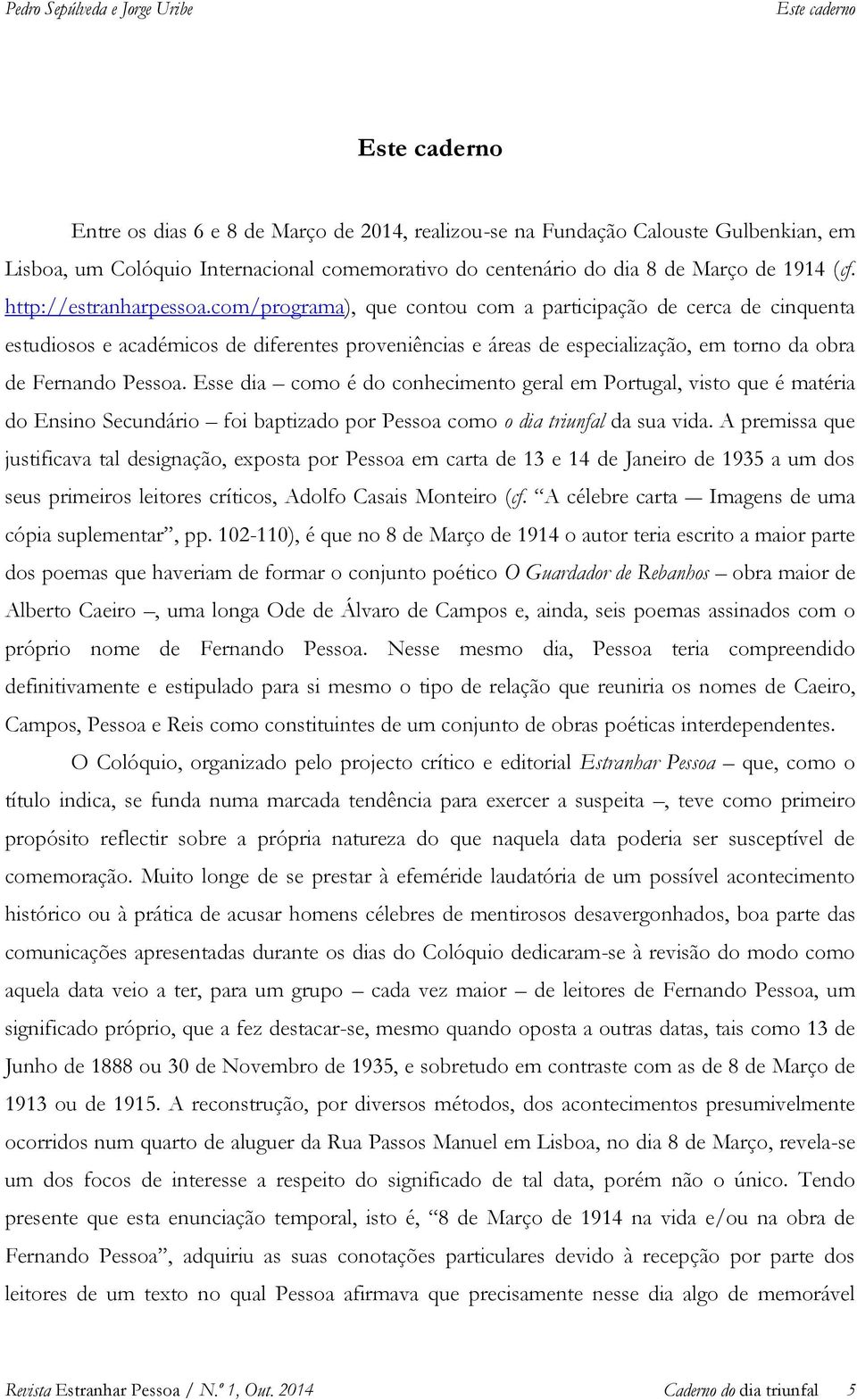 com/programa), que contou com a participação de cerca de cinquenta estudiosos e académicos de diferentes proveniências e áreas de especialização, em torno da obra de Fernando Pessoa.