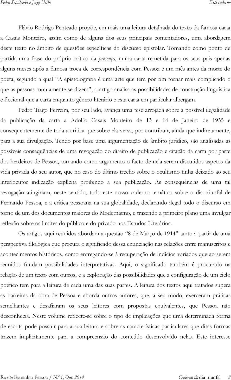 Tomando como ponto de partida uma frase do próprio crítico da presença, numa carta remetida para os seus pais apenas alguns meses após a famosa troca de correspondência com Pessoa e um mês antes da