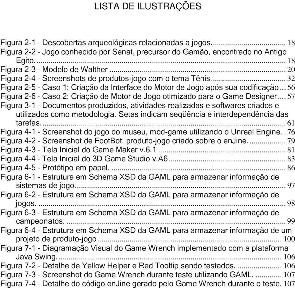 .. 56 Figura 2-6 Caso 2: Criação de Motor de Jogo otimizado para o Game Designer... 57 Figura 3-1 Documentos produzidos, atividades realizadas e softwares criados e utilizados como metodologia.