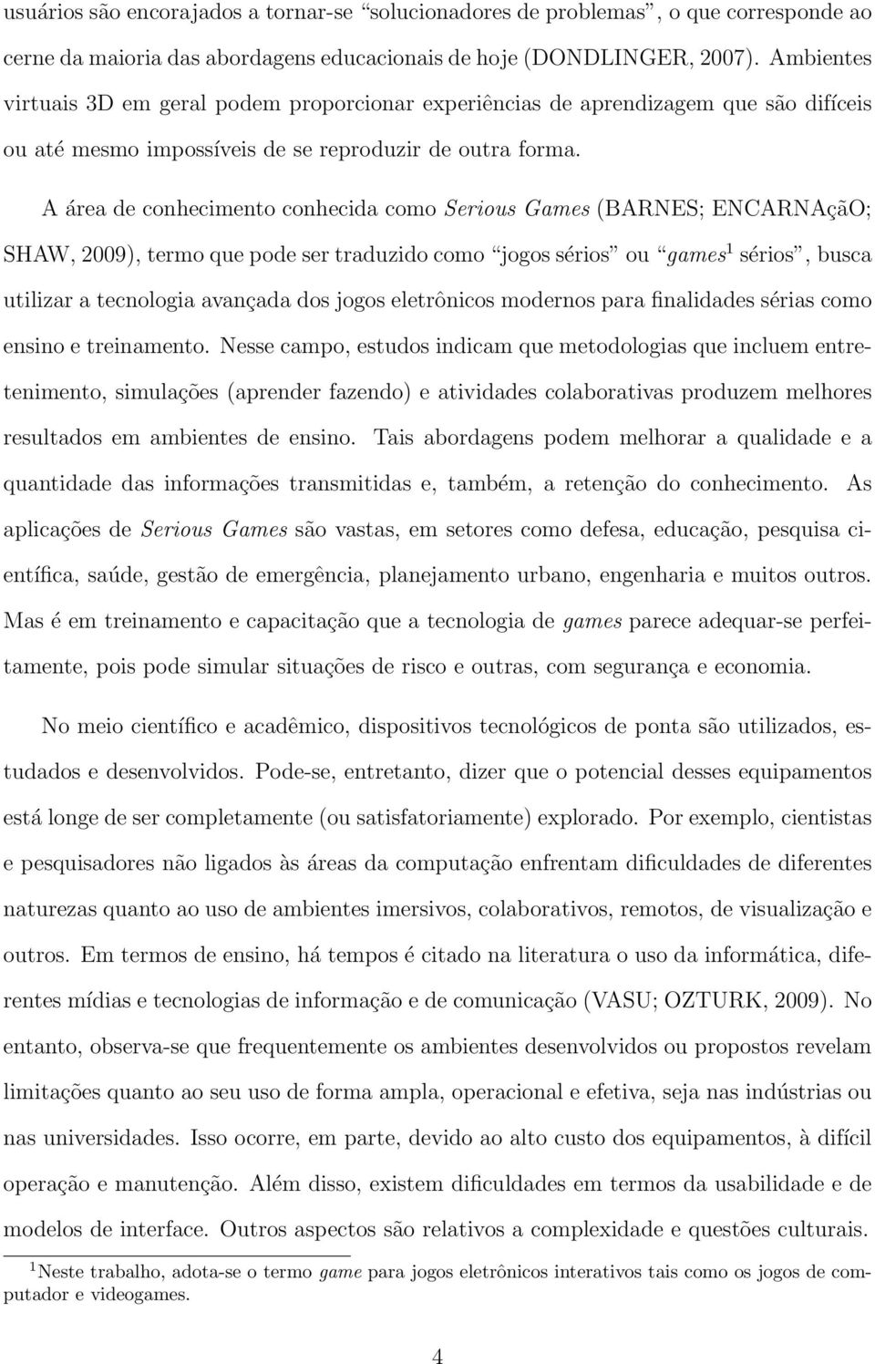 A área de conhecimento conhecida como Serious Games (BARNES; ENCARNAçãO; SHAW, 2009), termo que pode ser traduzido como jogos sérios ou games 1 sérios, busca utilizar a tecnologia avançada dos jogos