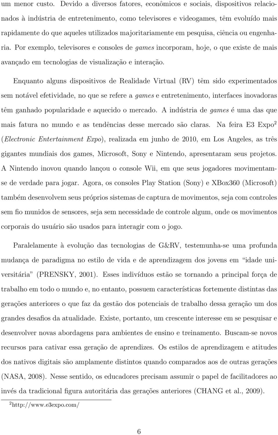 majoritariamente em pesquisa, ciência ou engenharia. Por exemplo, televisores e consoles de games incorporam, hoje, o que existe de mais avançado em tecnologias de visualização e interação.