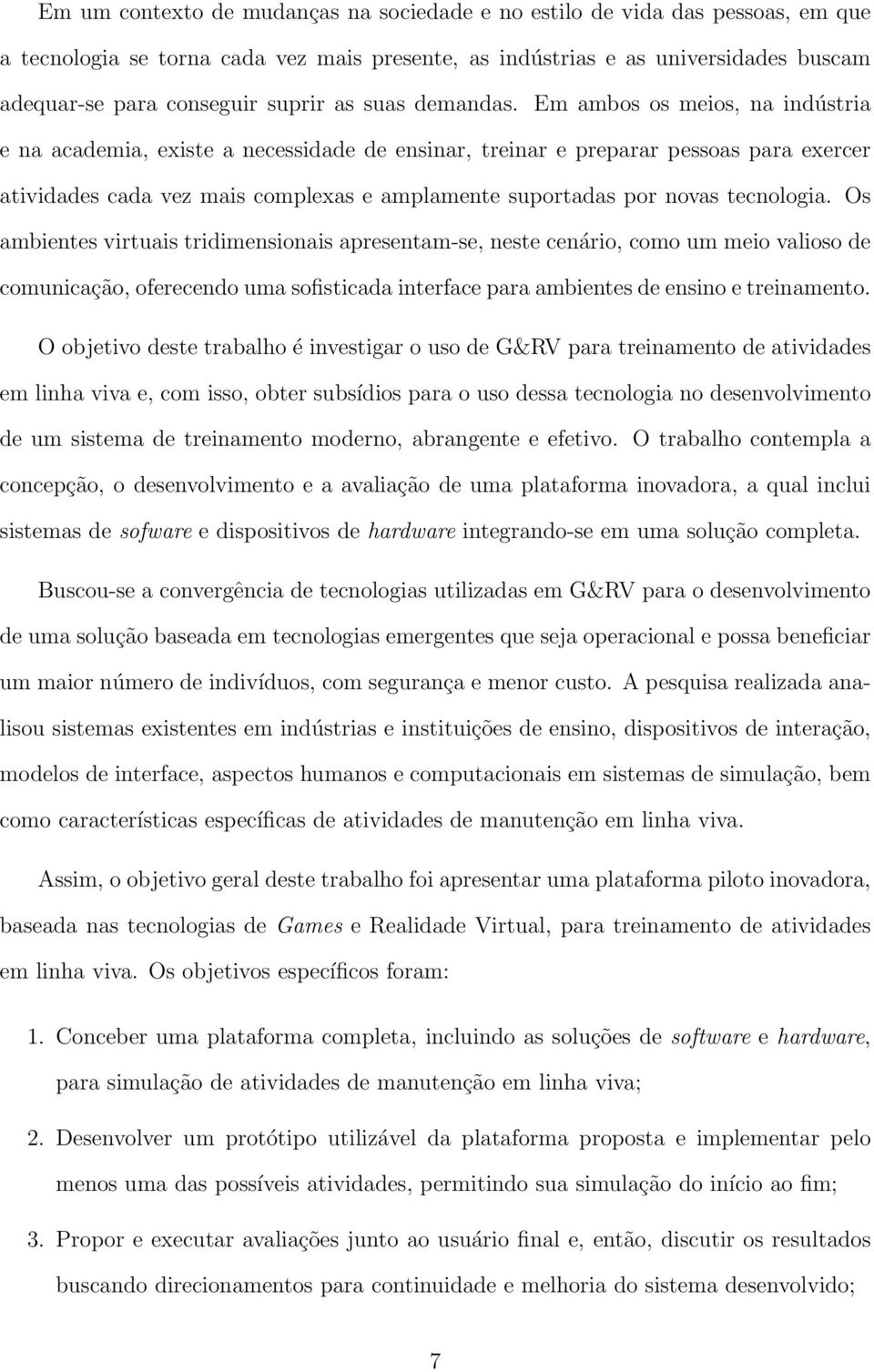 Em ambos os meios, na indústria e na academia, existe a necessidade de ensinar, treinar e preparar pessoas para exercer atividades cada vez mais complexas e amplamente suportadas por novas tecnologia.