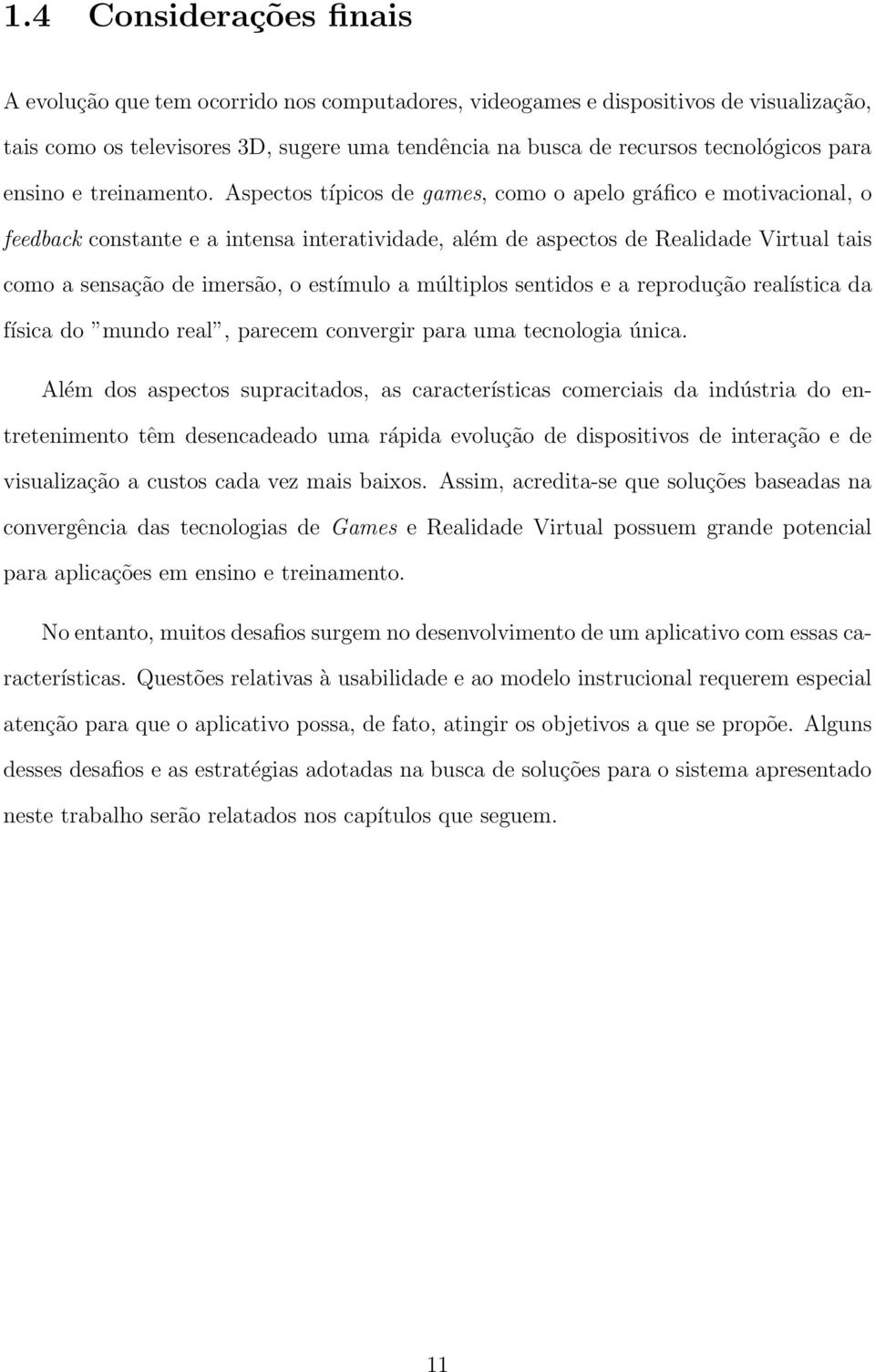 Aspectos típicos de games, como o apelo gráfico e motivacional, o feedback constante e a intensa interatividade, além de aspectos de Realidade Virtual tais como a sensação de imersão, o estímulo a