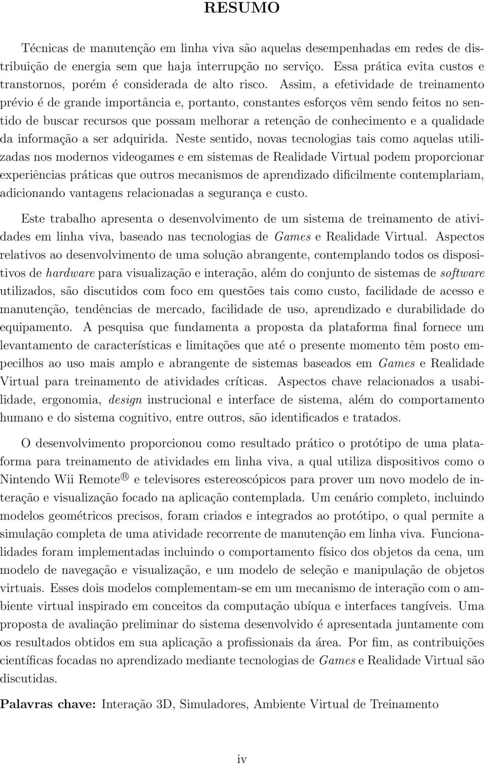 Assim, a efetividade de treinamento prévio é de grande importância e, portanto, constantes esforços vêm sendo feitos no sentido de buscar recursos que possam melhorar a retenção de conhecimento e a