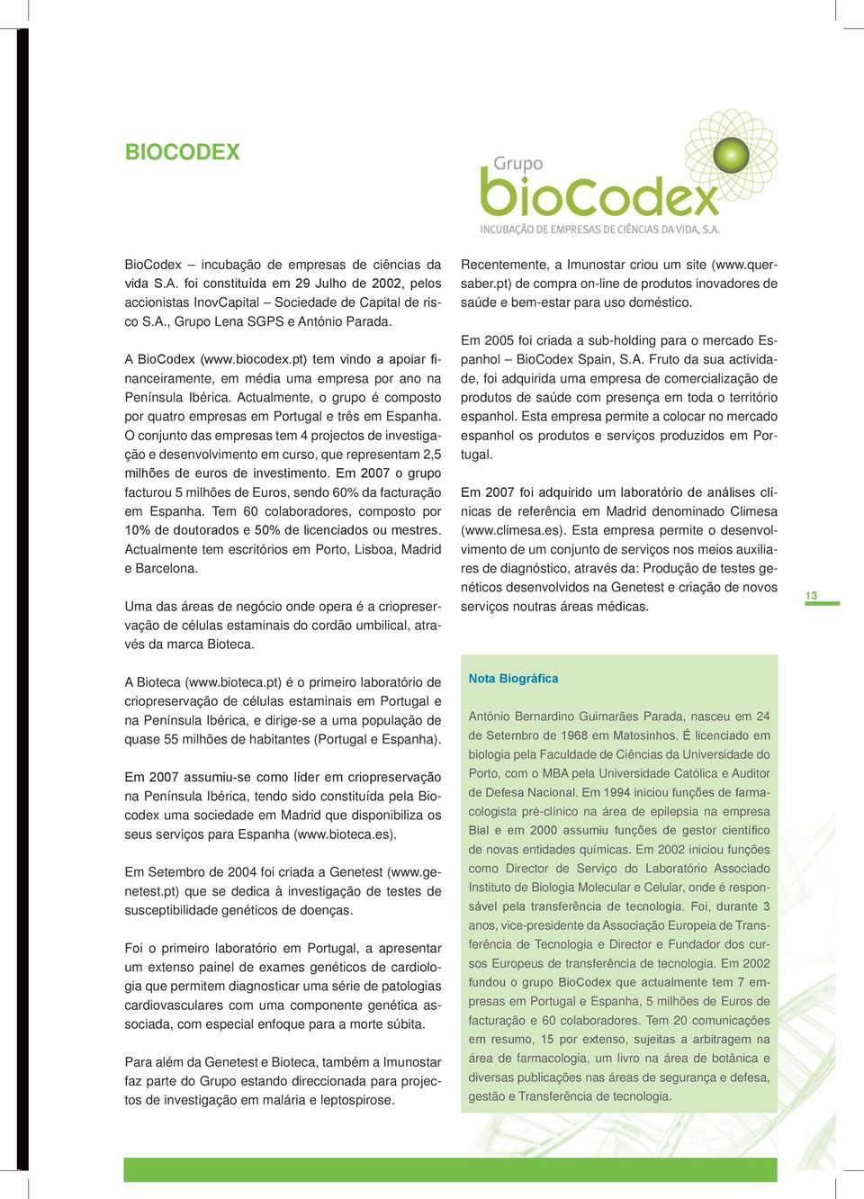 O conjunto das empresas tem 4 projectos de investigação e desenvolvimento em curso, que representam 2,5 milhões de euros de investimento.