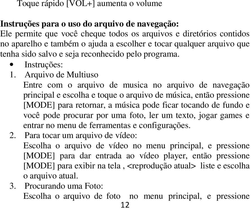 Arquivo de Multiuso Entre com o arquivo de musica no arquivo de navegação principal e escolha e toque o arquivo de música, então pressione [MODE] para retornar, a música pode ficar tocando de fundo e