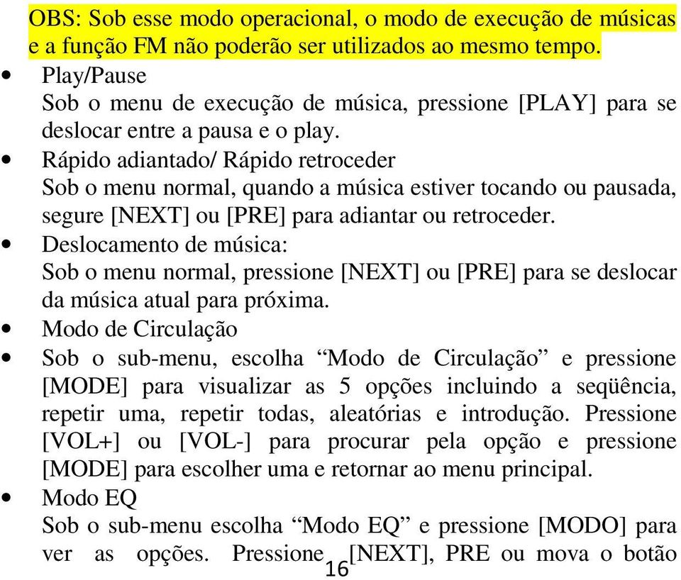 Rápido adiantado/ Rápido retroceder Sob o menu normal, quando a música estiver tocando ou pausada, segure [NEXT] ou [PRE] para adiantar ou retroceder.