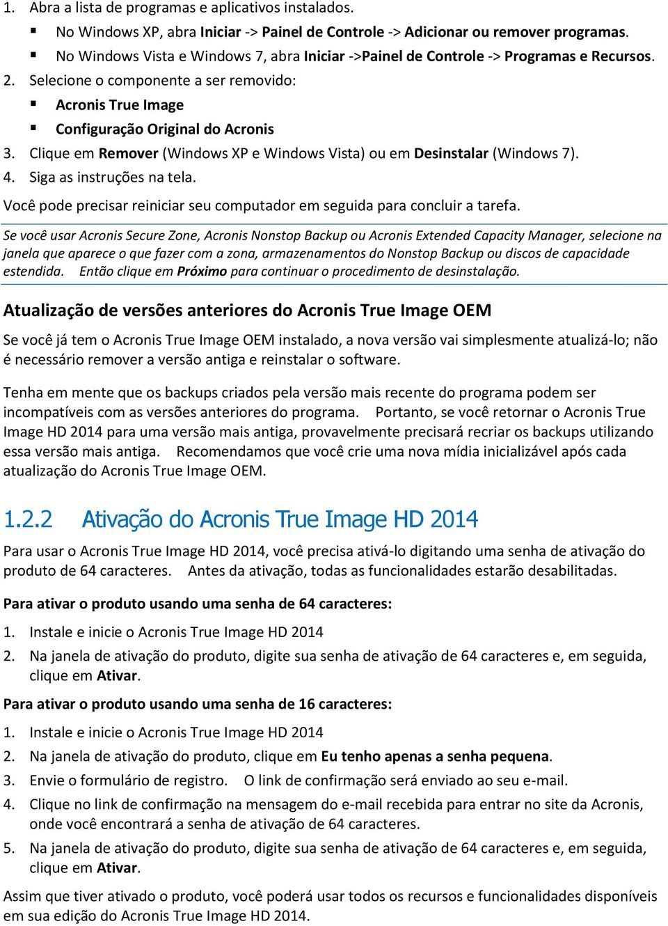 Clique em Remover (Windows XP e Windows Vista) ou em Desinstalar (Windows 7). 4. Siga as instruções na tela. Você pode precisar reiniciar seu computador em seguida para concluir a tarefa.