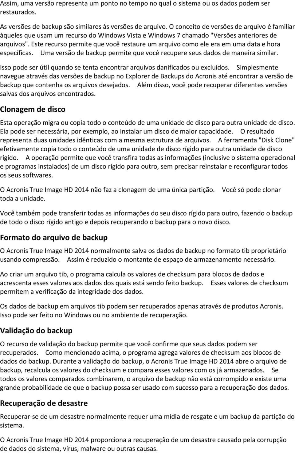 Este recurso permite que você restaure um arquivo como ele era em uma data e hora específicas. Uma versão de backup permite que você recupere seus dados de maneira similar.