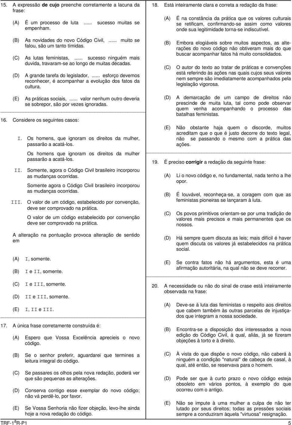 ) As novidades do novo Código Civil,... muito se falou, são um tanto tímidas. As lutas feministas,... sucesso ninguém mais duvida, travaram-se ao longo de muitas décadas.