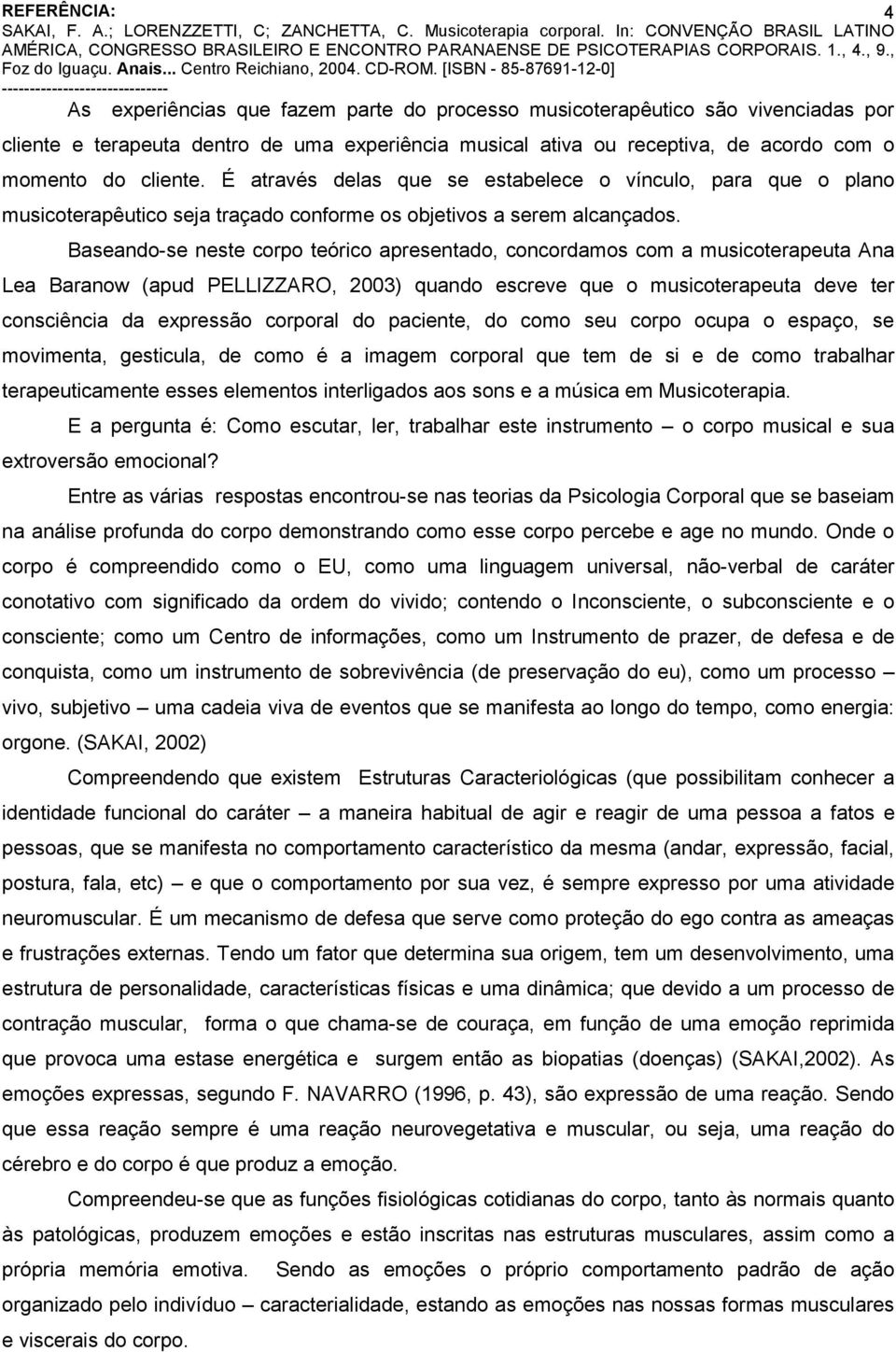 Baseando-se neste corpo teórico apresentado, concordamos com a musicoterapeuta Ana Lea Baranow (apud PELLIZZARO, 2003) quando escreve que o musicoterapeuta deve ter consciência da expressão corporal