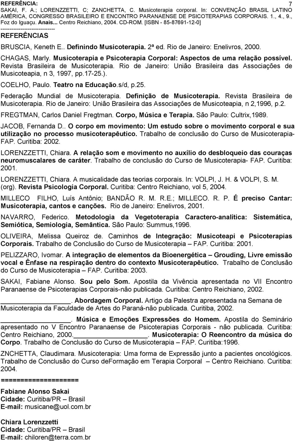 Definição de Musicoterapia. Revista Brasileira de Musicoterapia. Rio de Janeiro: União Brasileira das Associações de Musicoteapia, n 2,1996, p.2. FREGTMAN, Carlos Daniel Fregtman.