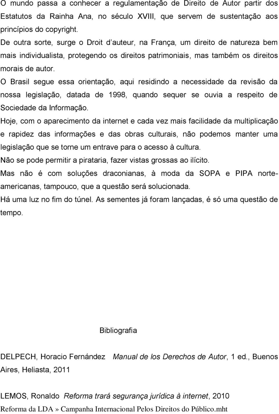 O Brasil segue essa orientação, aqui residindo a necessidade da revisão da nossa legislação, datada de 1998, quando sequer se ouvia a respeito de Sociedade da Informação.