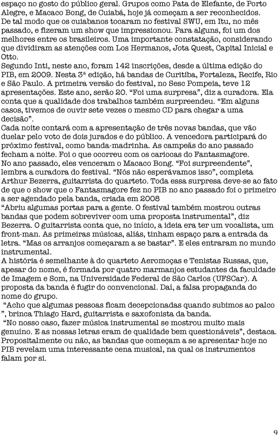 Uma importante constatação, considerando que dividiram as atenções com Los Hermanos, Jota Quest, Capital Inicial e Otto.