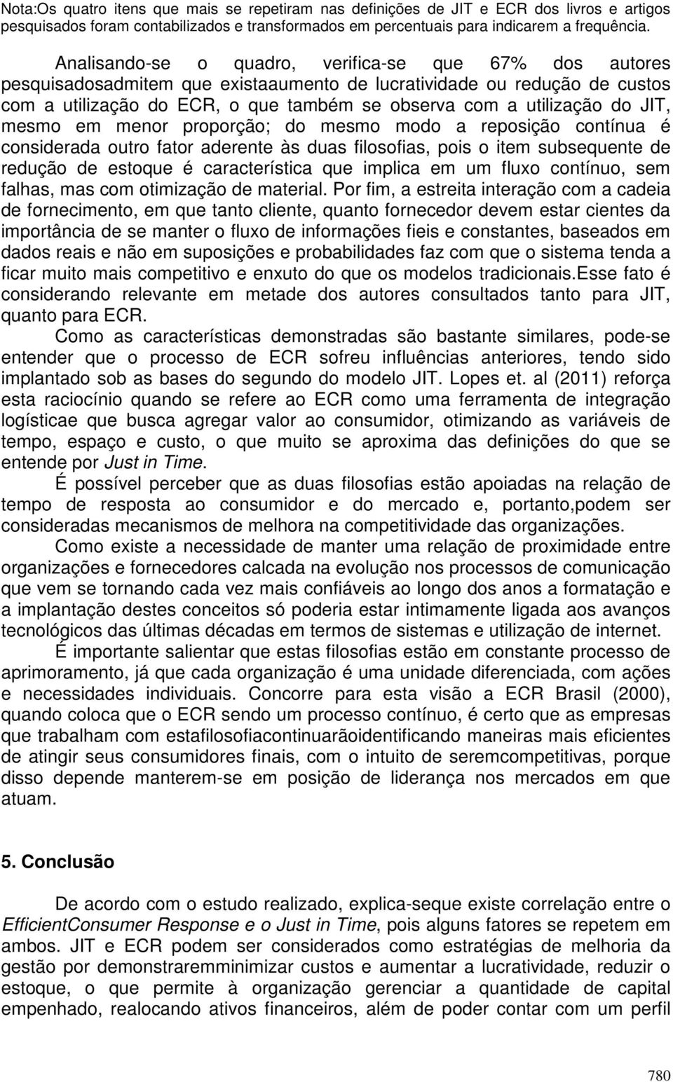 JIT, mesmo em menor proporção; do mesmo modo a reposição contínua é considerada outro fator aderente às duas filosofias, pois o item subsequente de redução de estoque é característica que implica em