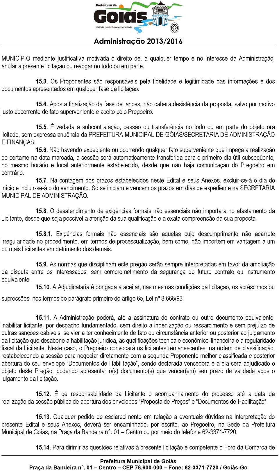 Após a finalização da fase de lances, não caberá desistência da proposta, salvo por motivo justo decorrente de fato superveniente e aceito pelo Pregoeiro. 15.