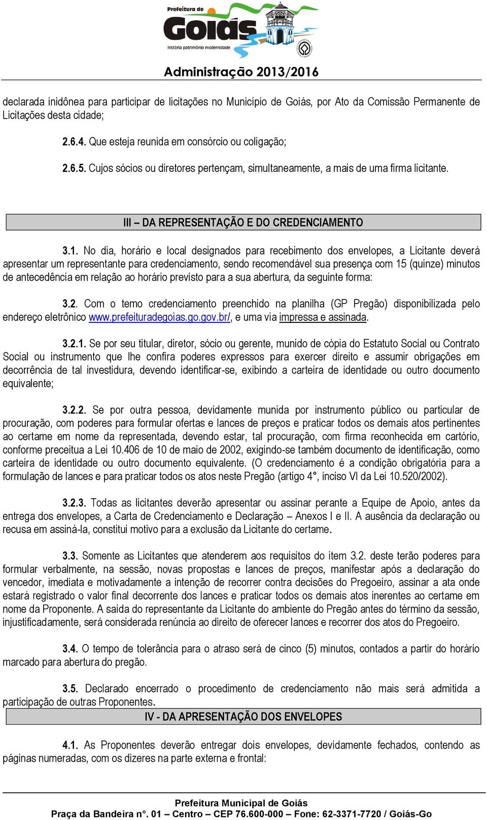 No dia, horário e local designados para recebimento dos envelopes, a Licitante deverá apresentar um representante para credenciamento, sendo recomendável sua presença com 15 (quinze) minutos de