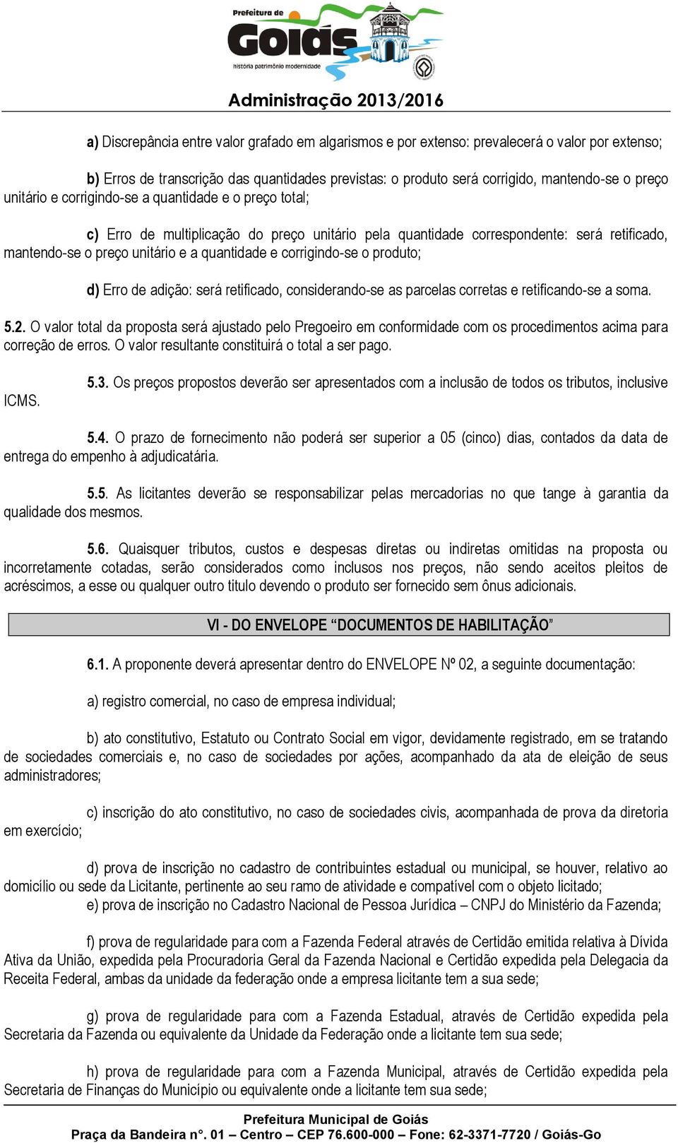 corrigindo-se o produto; d) Erro de adição: será retificado, considerando-se as parcelas corretas e retificando-se a soma. 5.2.