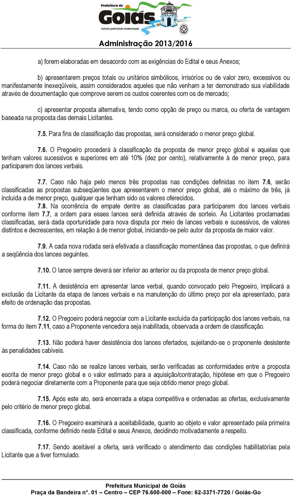 alternativa, tendo como opção de preço ou marca, ou oferta de vantagem baseada na proposta das demais Licitantes. 7.5. Para fins de classificação das propostas, será considerado o menor preço global.