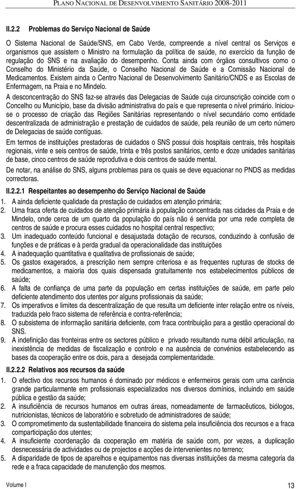 política de saúde, no exercício da função de regulação do SNS e na avaliação do desempenho.