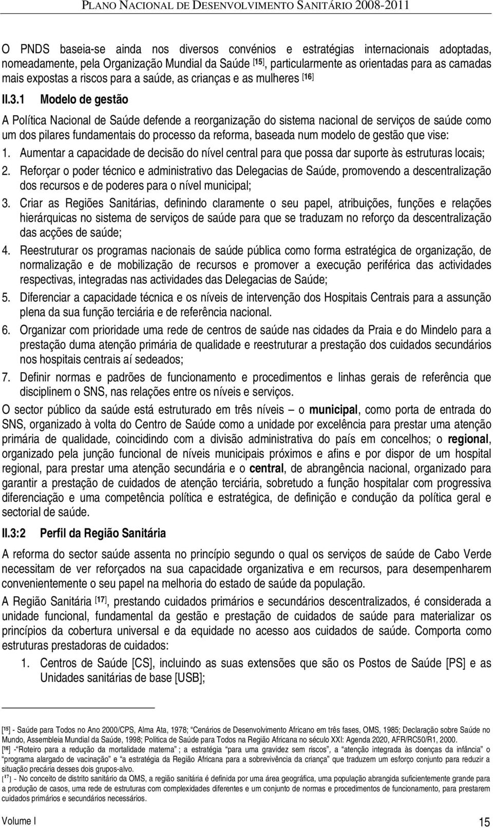 1 Modelo de gestão A Política Nacional de Saúde defende a reorganização do sistema nacional de serviços de saúde como um dos pilares fundamentais do processo da reforma, baseada num modelo de gestão