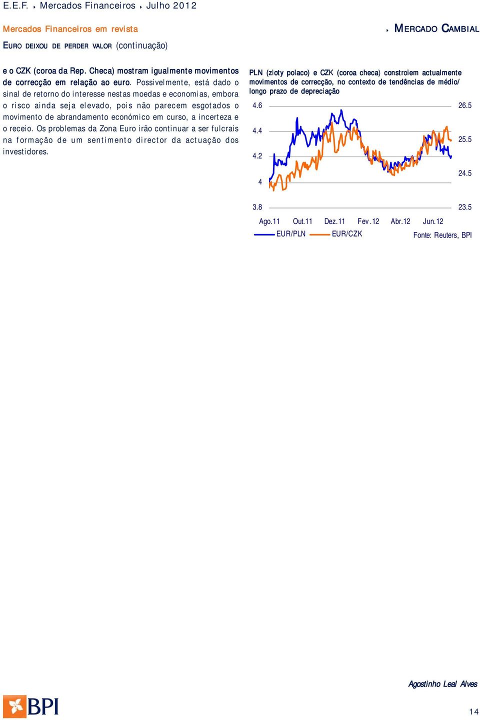 Possivelmente, está dado o sinal de retorno do interesse nestas moedas e economias, embora o risco ainda seja elevado, pois não parecem esgotados o movimento de abrandamento económico em curso, a