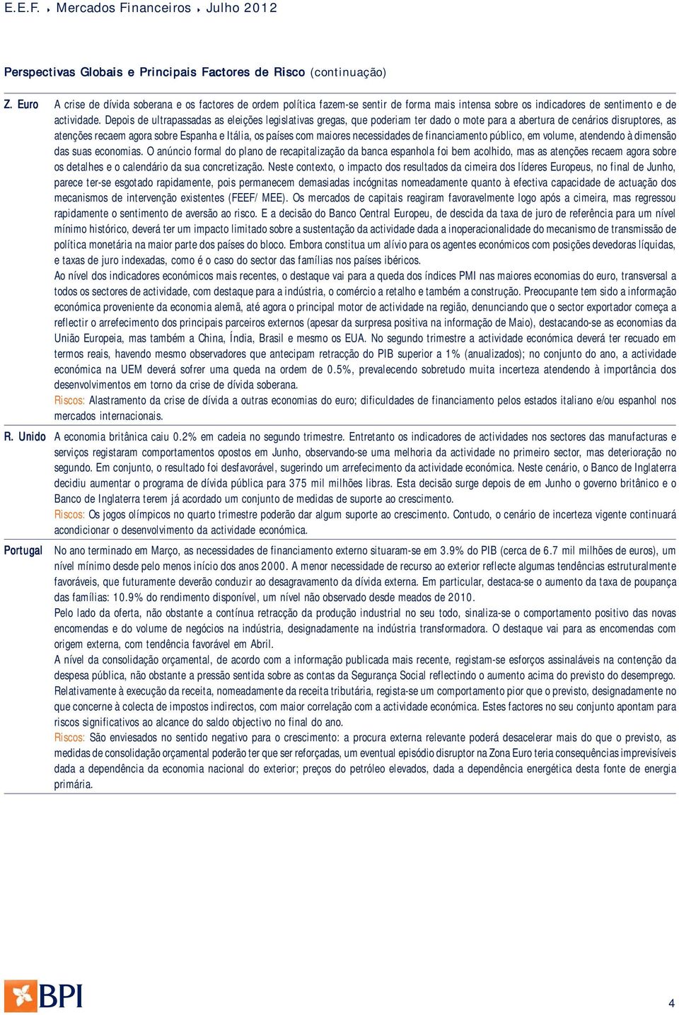 Depois de ultrapassadas as eleições legislativas gregas, que poderiam ter dado o mote para a abertura de cenários disruptores, as atenções recaem agora sobre Espanha e Itália, os países com maiores