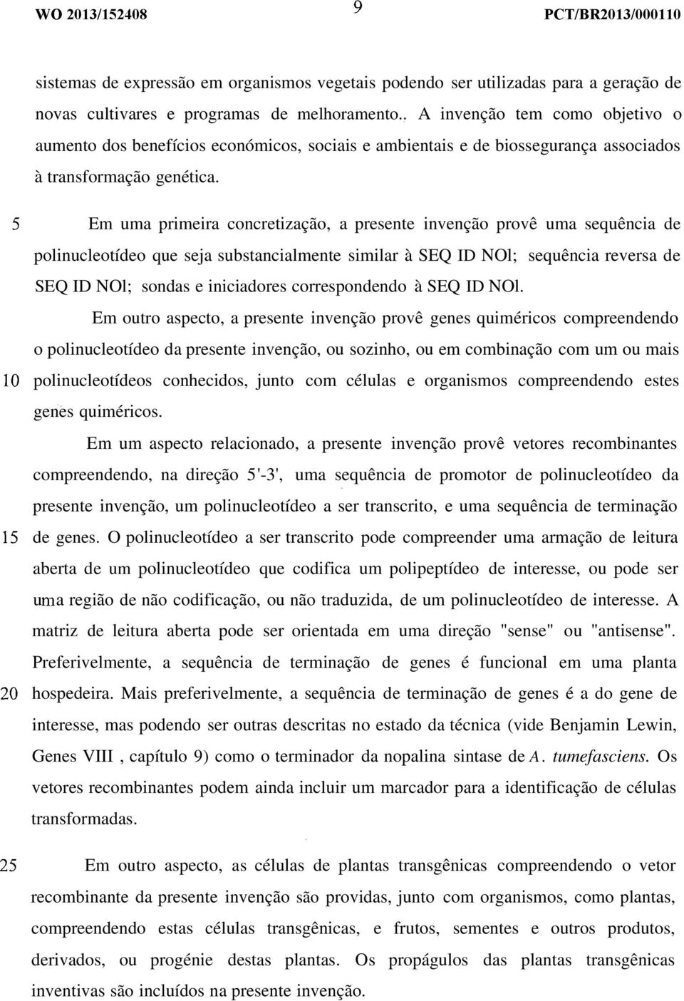 Em uma primeira concretização, a presente invenção provê uma sequência de polinucleotídeo que seja substancialmente similar à SEQ ID NOl; sequência reversa de SEQ ID NOl; sondas e iniciadores