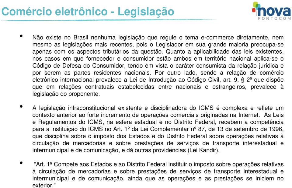 Quanto a aplicabilidade das leis existentes, nos casos em que fornecedor e consumidor estão ambos em território nacional aplica-se o Código de Defesa do Consumidor, tendo em vista o caráter