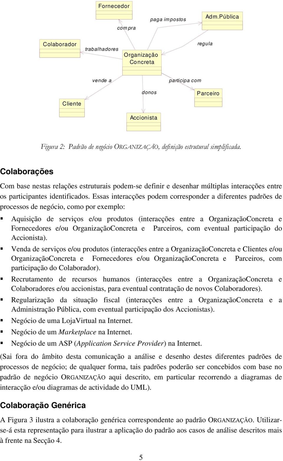 Essas interacções podem corresponder a diferentes padrões de processos de negócio, como por exemplo: Aquisição de serviços e/ou produtos (interacções entre a Concreta e es e/ou Concreta e s, com