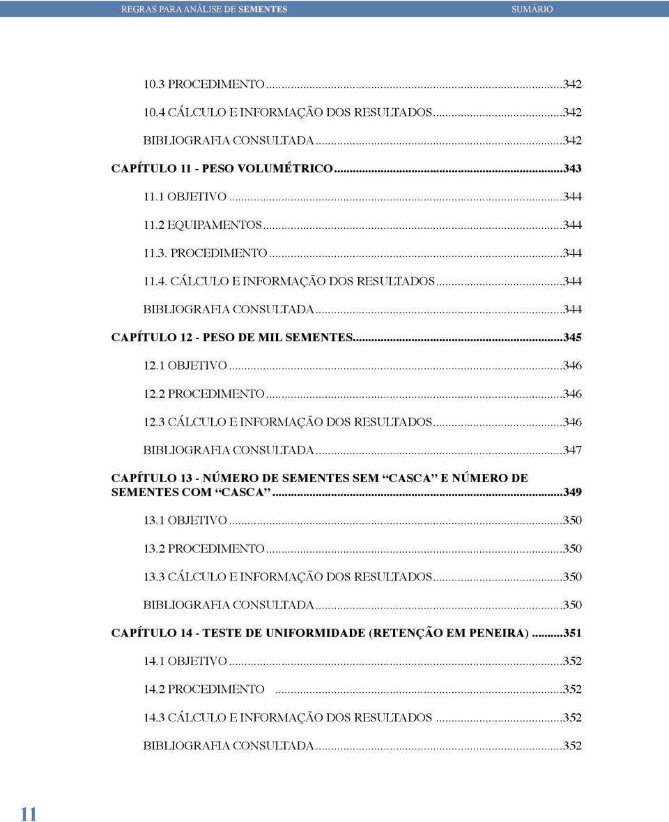 ..347 CAPÍTULO 13 - NÚMERO DE SEMENTES SEM CASCA E NÚMERO DE SEMENTES COM CASCA...349 13.1 OBJETIVO...350 13.2 PROCEDIMENTO...350 13.3 CÁLCULO E INFORMAÇÃO DOS RESULTADOS...350 BIBLIOGRAFIA CONSULTADA.