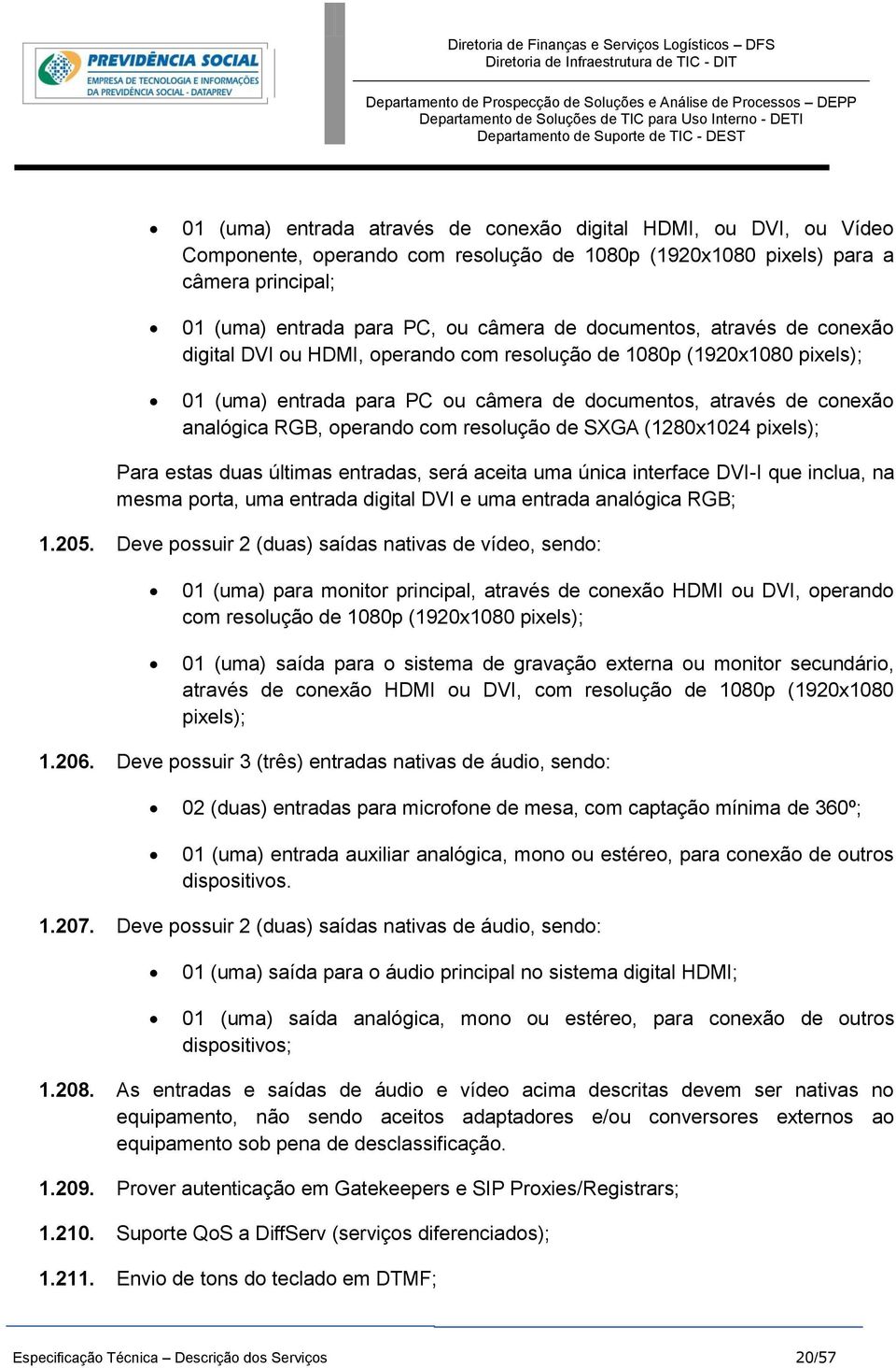 com resolução de SXGA (1280x1024 pixels); Para estas duas últimas entradas, será aceita uma única interface DVI-I que inclua, na mesma porta, uma entrada digital DVI e uma entrada analógica RGB; 1.