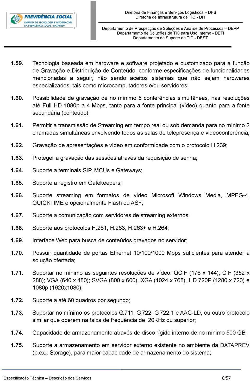 Possibilidade de gravação de no mínimo 5 conferências simultâneas, nas resoluções até Full HD 1080p a 4 Mbps, tanto para a fonte principal (vídeo) quanto para a fonte secundária (conteúdo); 1.61.