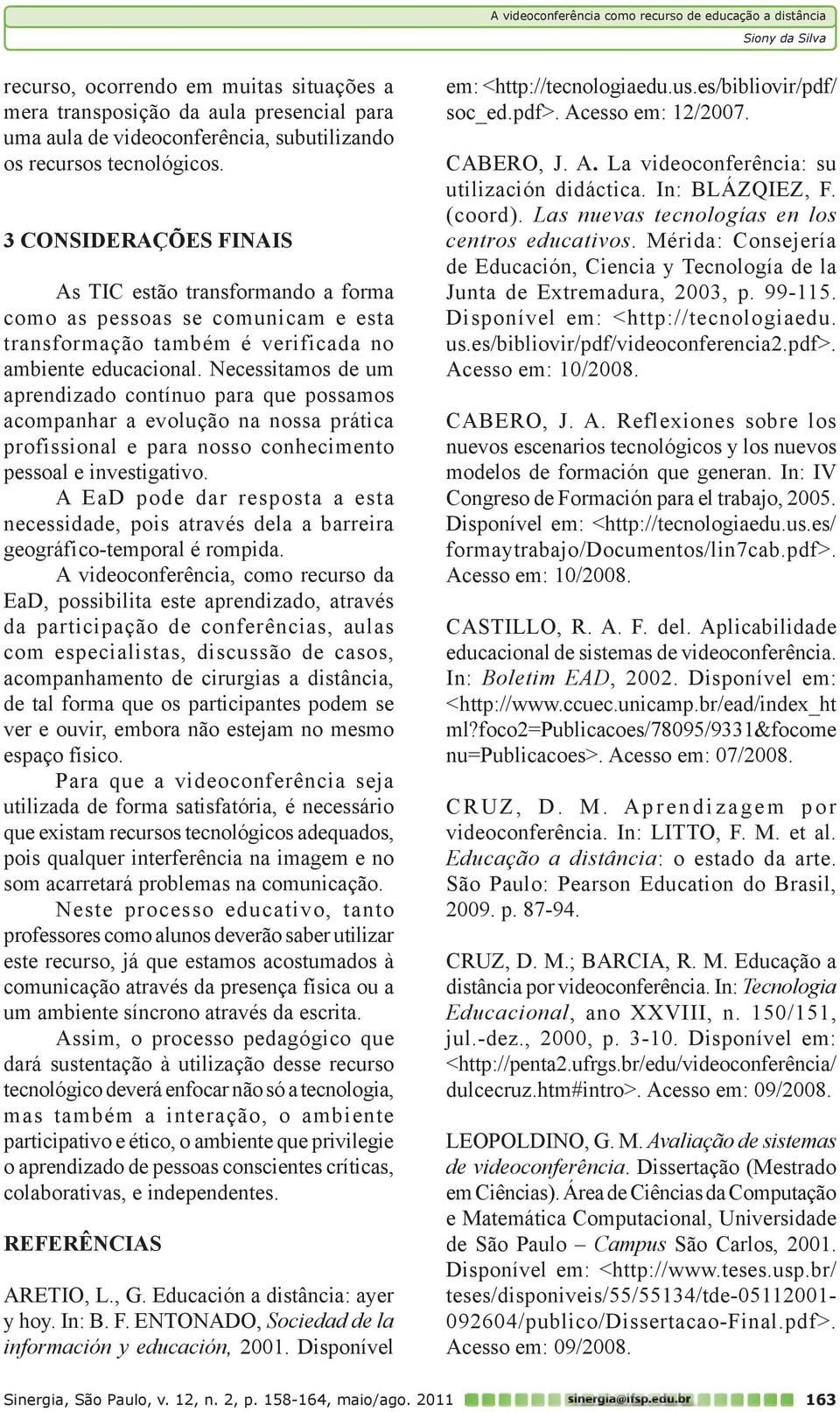 Necessitamos de um aprendizado contínuo para que possamos acompanhar a evolução na nossa prática profissional e para nosso conhecimento pessoal e investigativo.