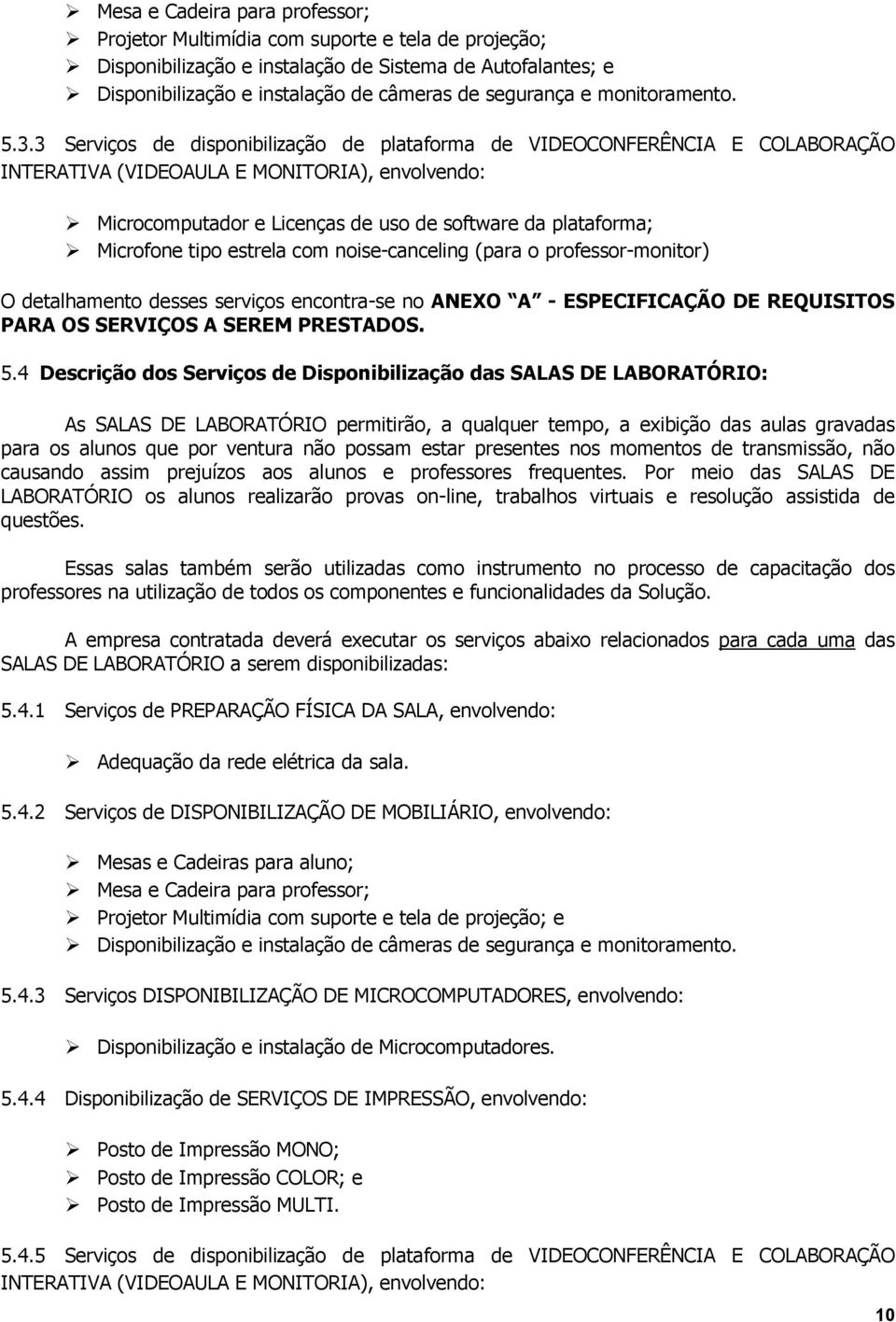 3 Serviços de disponibilização de plataforma de VIDEOCONFERÊNCIA E COLABORAÇÃO INTERATIVA (VIDEOAULA E MONITORIA), envolvendo: Microcomputador e Licenças de uso de software da plataforma; Microfone