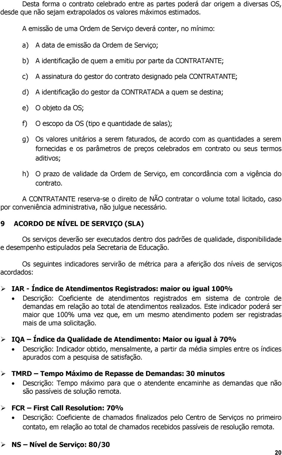 contrato designado pela CONTRATANTE; d) A identificação do gestor da CONTRATADA a quem se destina; e) O objeto da OS; f) O escopo da OS (tipo e quantidade de salas); g) Os valores unitários a serem