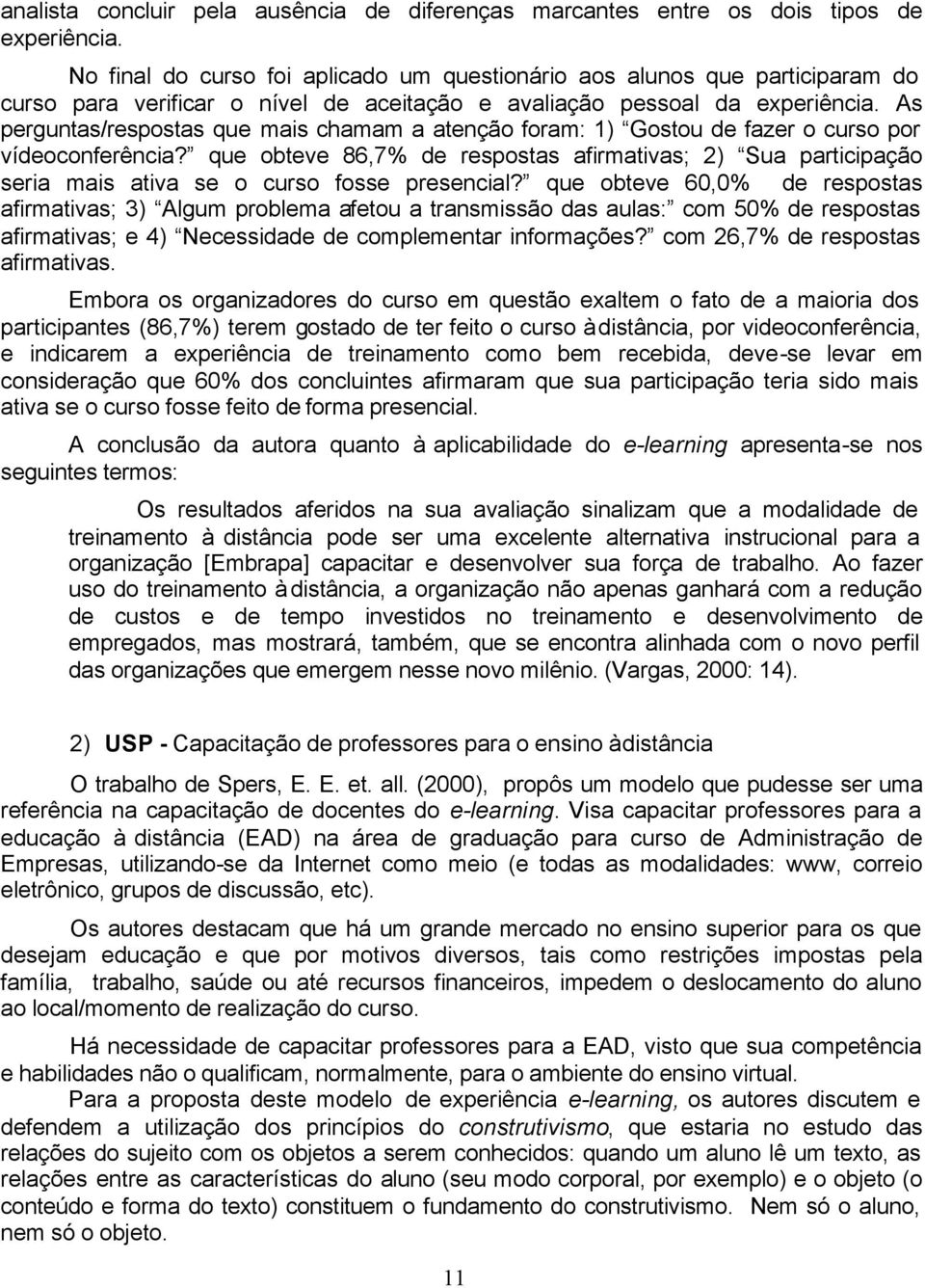 As perguntas/respostas que mais chamam a atenção foram: 1) Gostou de fazer o curso por vídeoconferência?