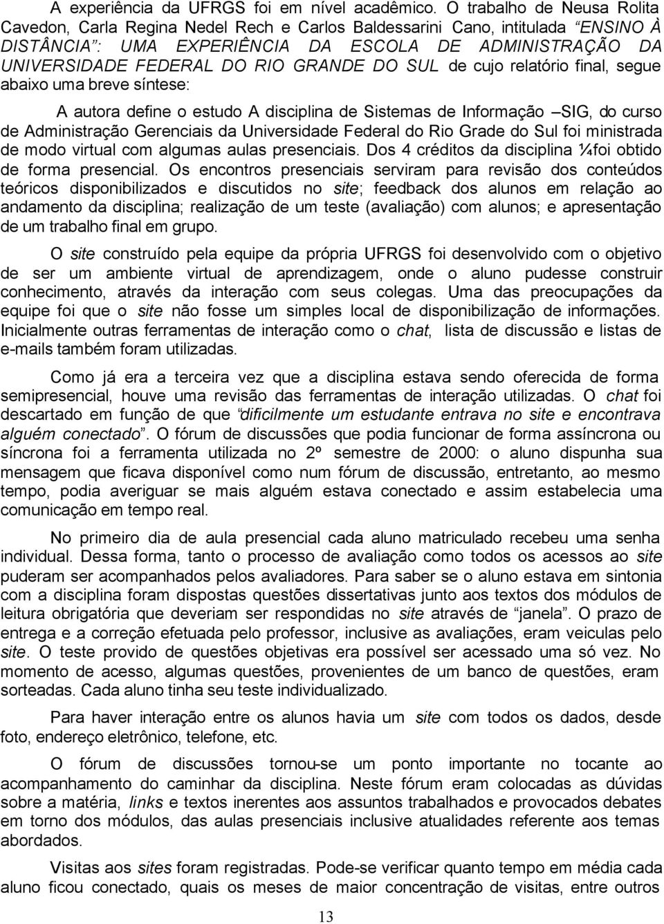 GRANDE DO SUL de cujo relatório final, segue abaixo uma breve síntese: A autora define o estudo A disciplina de Sistemas de Informação SIG, do curso de Administração Gerenciais da Universidade