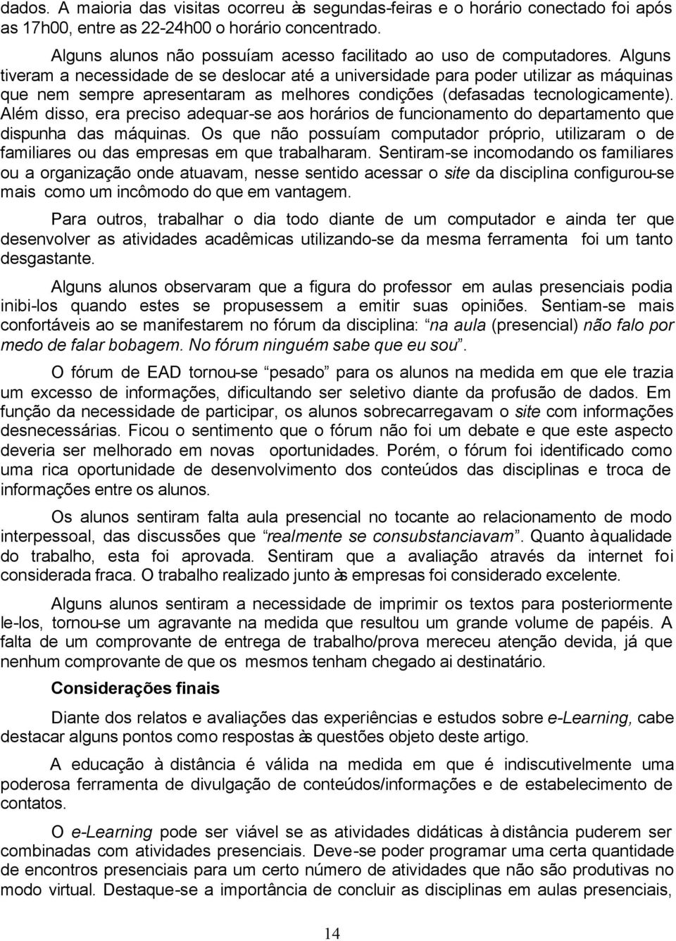 Alguns tiveram a necessidade de se deslocar até a universidade para poder utilizar as máquinas que nem sempre apresentaram as melhores condições (defasadas tecnologicamente).