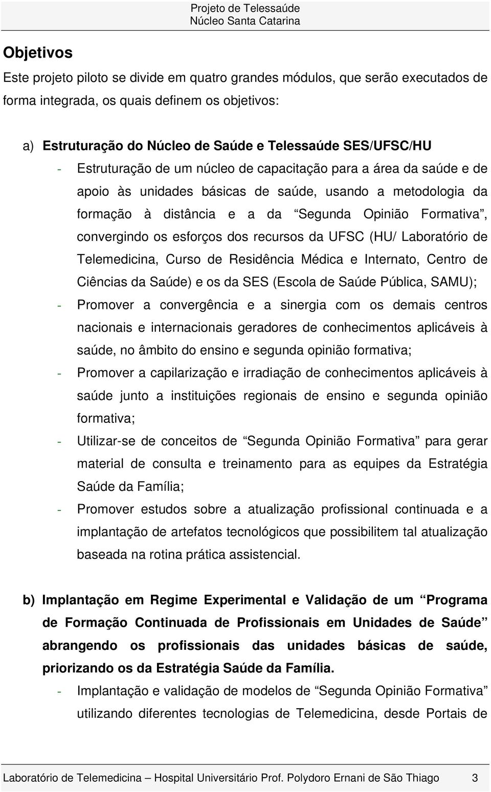 Formativa, convergindo os esforços dos recursos da UFSC (HU/ Laboratório de Telemedicina, Curso de Residência Médica e Internato, Centro de Ciências da Saúde) e os da SES (Escola de Saúde Pública,