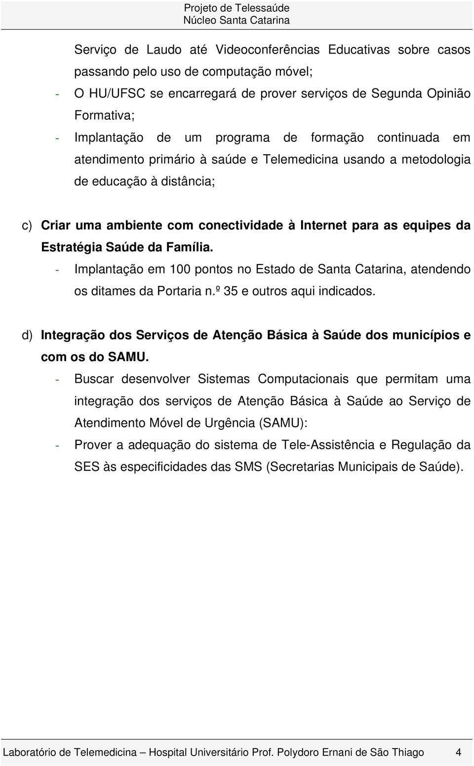 Estratégia Saúde da Família. - Implantação em 100 pontos no Estado de Santa Catarina, atendendo os ditames da Portaria n.º 35 e outros aqui indicados.