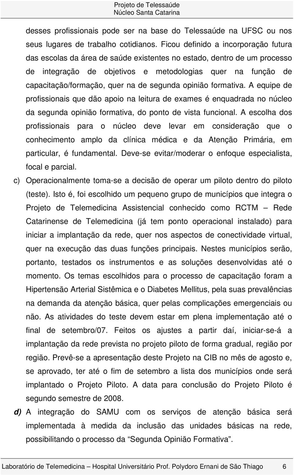 de segunda opinião formativa. A equipe de profissionais que dão apoio na leitura de exames é enquadrada no núcleo da segunda opinião formativa, do ponto de vista funcional.