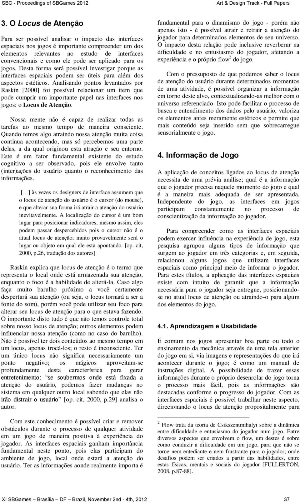 Analisando pontos levantados por Raskin [2000] foi possível relacionar um item que pode cumprir um importante papel nas interfaces nos jogos: o Locus de Atenção.