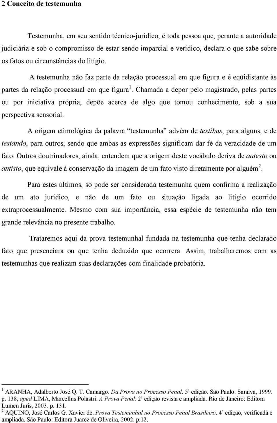 Chamada a depor pelo magistrado, pelas partes ou por iniciativa própria, depõe acerca de algo que tomou conhecimento, sob a sua perspectiva sensorial.