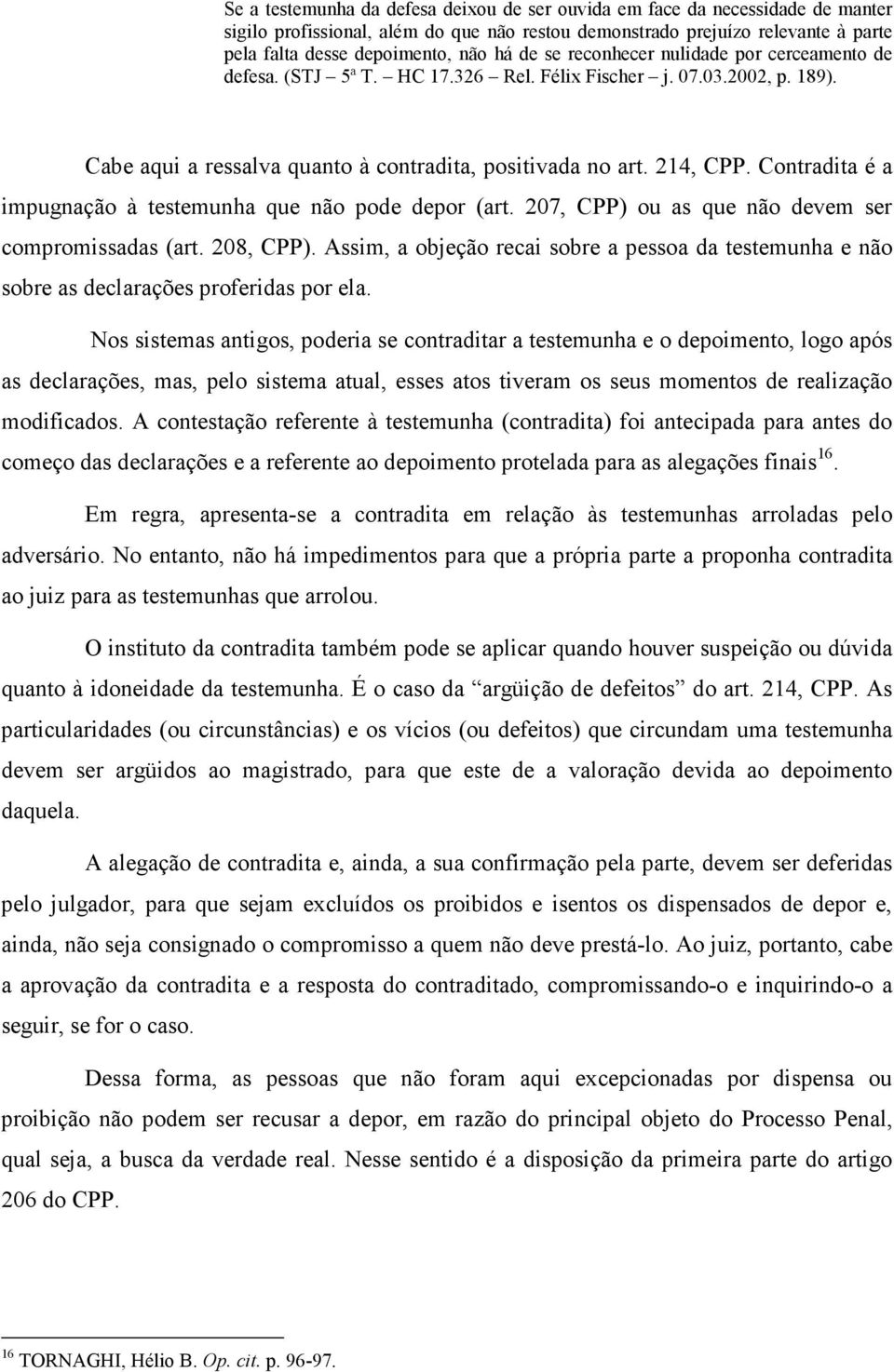 Contradita é a impugnação à testemunha que não pode depor (art. 207, CPP) ou as que não devem ser compromissadas (art. 208, CPP).