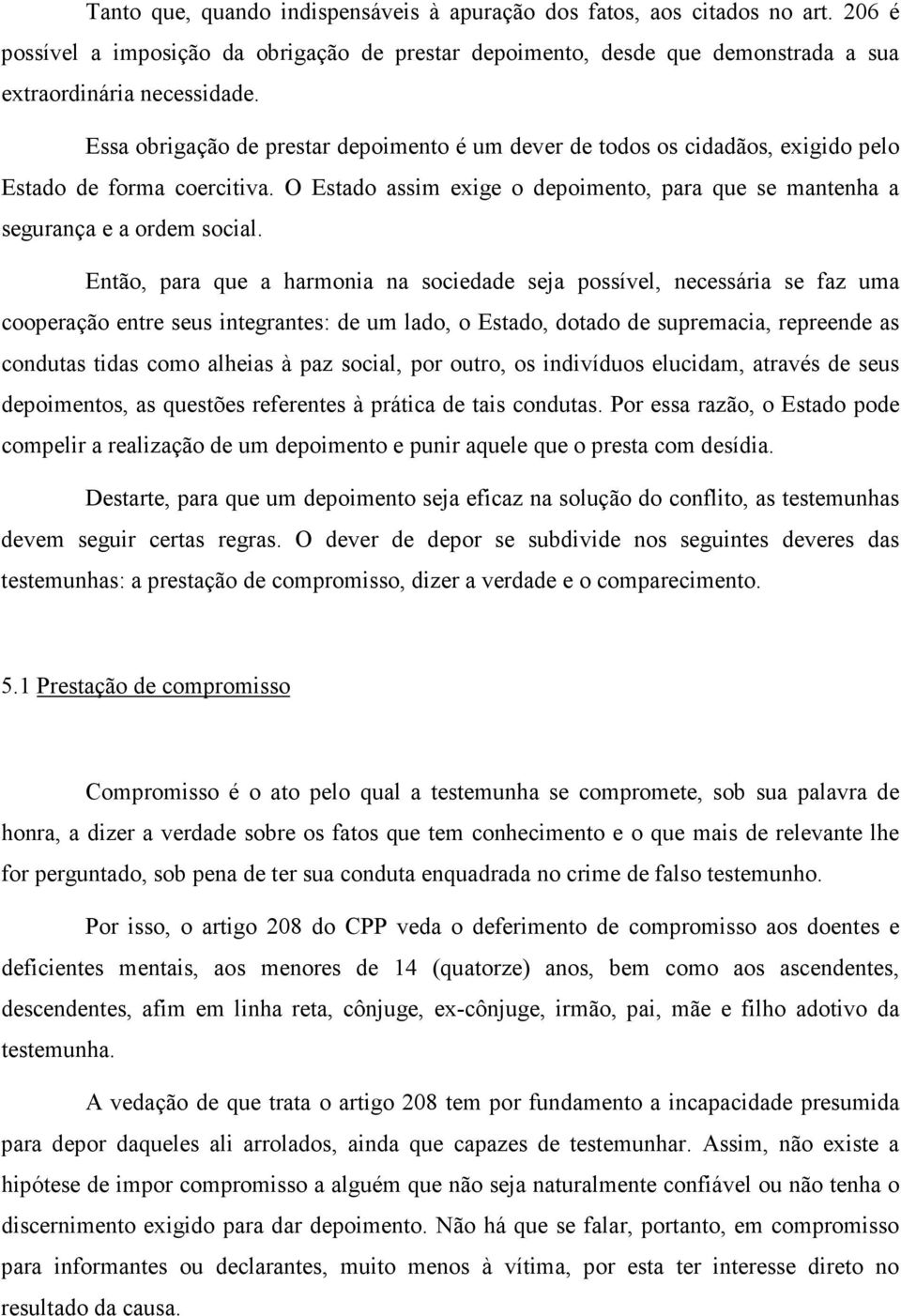 Então, para que a harmonia na sociedade seja possível, necessária se faz uma cooperação entre seus integrantes: de um lado, o Estado, dotado de supremacia, repreende as condutas tidas como alheias à