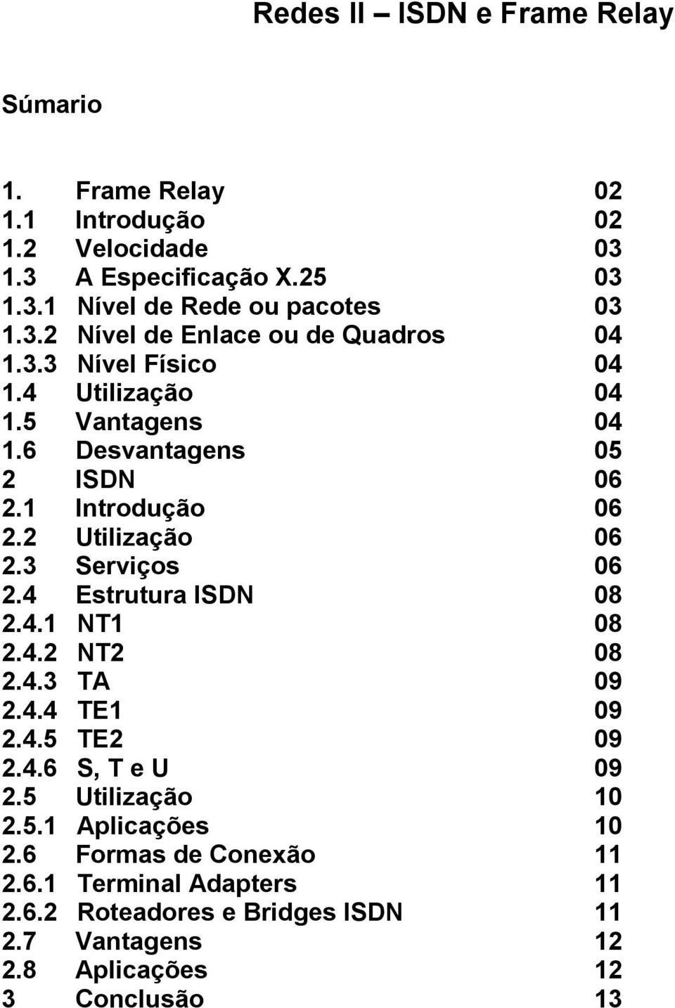 2 Utilização 06 2.3 Serviços 06 2.4 Estrutura ISDN 08 2.4.1 NT1 08 2.4.2 NT2 08 2.4.3 TA 09 2.4.4 TE1 09 2.4.5 TE2 09 2.4.6 S, T e U 09 2.
