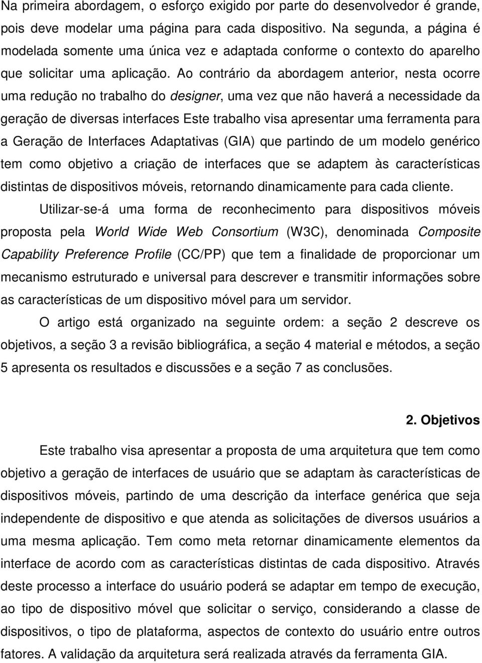 Ao contrário da abordagem anterior, nesta ocorre uma redução no trabalho do designer, uma vez que não haverá a necessidade da geração de diversas interfaces Este trabalho visa apresentar uma